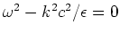 $\omega^2 - k^2 c^2/\epsilon = 0$